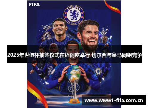 2025年世俱杯抽签仪式在迈阿密举行 切尔西与皇马同组竞争