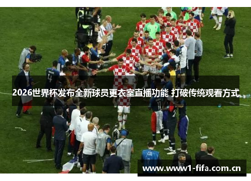 2026世界杯发布全新球员更衣室直播功能 打破传统观看方式 2026世界杯发布全新球员更衣室直播功能 打破传统观看方式