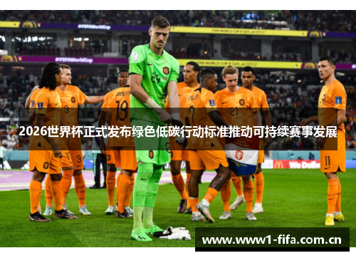 2026世界杯正式发布绿色低碳行动标准推动可持续赛事发展 2026世界杯正式发布绿色低碳行动标准推动可持续赛事发展