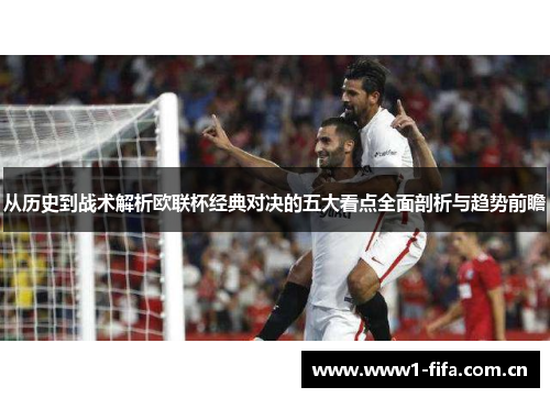 从历史到战术解析欧联杯经典对决的五大看点全面剖析与趋势前瞻